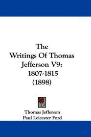The Writings Of Thomas Jefferson V9: 1807-1815 (1898)