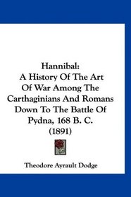 Hannibal: A History Of The Art Of War Among The Carthaginians And Romans Down To The Battle Of Pydna, 168 B. C. (1891)