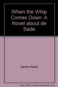 When the Whip Comes Down: A Novel about de Sade