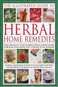 The Illustrated Guide To Herbal Home Remedies: Simple instructions for mixing and preparing herbs for traditional remedies to help relieve common ailments, shown in more than 750 color photographs