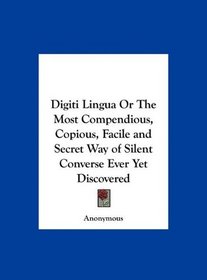 Digiti Lingua Or The Most Compendious, Copious, Facile and Secret Way of Silent Converse Ever Yet Discovered