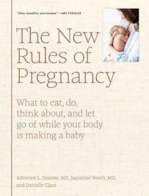 The New Rules of Pregnancy: What to Eat, Do, Think About, and Let Go Of While Your Body Is Making a Baby