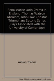 Renaissance Latin Drama in England: Thomas Watson, Absalom; John Foxe, Christus Triumphans