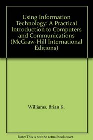Using Information Technology: A Practical Introduction to Computers and Communications (McGraw-Hill International Editions)