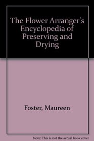 The Flower Arranger's Encyclopedia of Preserving and Drying: Flowers, Foliage, Seedheads, Grasses, Cones, Lichens, Ferns, Fungi, Mosses