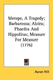 Merope, A Tragedy; Barbarossa; Alzira; Phaedra And Hippolitus; Measure For Measure (1776)