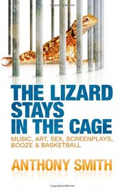 The Lizard Stays in the Cage: Music, Art, Sex, Screenplays, Booze & Basketball