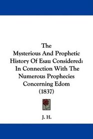 The Mysterious And Prophetic History Of Esau Considered: In Connection With The Numerous Prophecies Concerning Edom (1837)