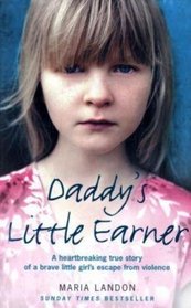 Daddy's Little Earner: A Heartbreaking True Story of a Brave Little Girl's Escape from Violence