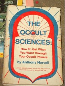 The Occult Sciences: How to Get What You Want Through Your Occult Powers
