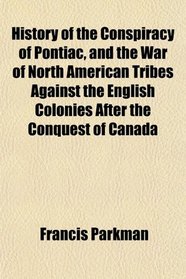 History of the Conspiracy of Pontiac, and the War of North American Tribes Against the English Colonies After the Conquest of Canada