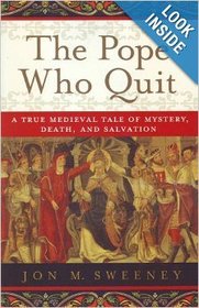 The Pope Who Quit: A True Medieval Tale of Mystery, Death, and Salvation