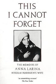 This I Cannot Forget: The Memoirs of Anna Larina, Nikolai Bukharin's Wife