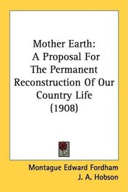 Mother Earth: A Proposal For The Permanent Reconstruction Of Our Country Life (1908)