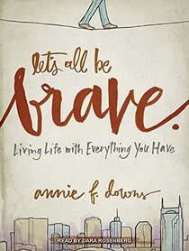 Let's All Be Brave: Living Life with Everything You Have