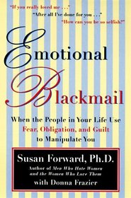 Emotional Blackmail: When the People in Your Life Use Fear, Obligation, and Guilt to Manipulate You