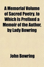 A Memorial Volume of Sacred Poetry. to Which Is Prefixed a Memoir of the Author, by Lady Bowring