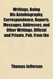 Writings, Being His Autobiography, Correspondence, Reports, Messages, Addresses, and Other Writings, Official and Private, Pub. From the
