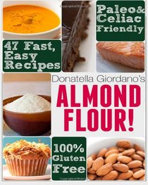 Almond Flour! Gluten Free & Paleo Diet Cookbook: 47 Irresistible Cooking & Baking Recipes for Wheat Free, Paleo and Celiac Diets (Gluten-Free Goodness Series)
