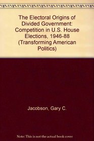 The Electoral Origins of Divided Government: Competition in U.S. House Elections, 1946-1988 (Transforming American Politics)