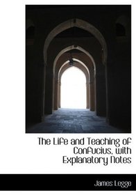 The Life and Teaching of Confucius, with Explanatory Notes