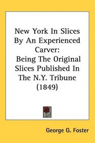 New York In Slices By An Experienced Carver: Being The Original Slices Published In The N.Y. Tribune (1849)