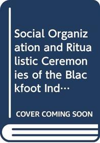 Social Organization and Ritualistic Ceremonies of the Blackfoot Indians/2 Parts in 1 Volume