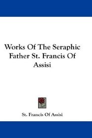 Works Of The Seraphic Father St. Francis Of Assisi