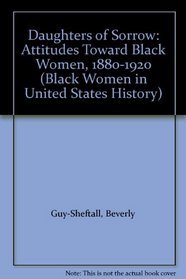 Daughters of Sorrow: Attitudes Toward Black Women, 1880-1920 (Black Women in United States History, Vol 11)