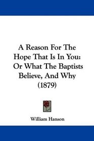 A Reason For The Hope That Is In You: Or What The Baptists Believe, And Why (1879)