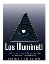 Los Illuminati: la historia de una de las ms notorias sociedades secretas del mundo (Spanish Edition)