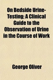 On Bedside Urine-Testing; A Clinical Guide to the Observation of Urine in the Course of Work