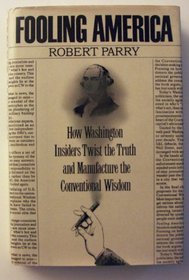 Fooling America: How Washington Insiders Twist the Truth and Manufacture the Conventional Wisdom