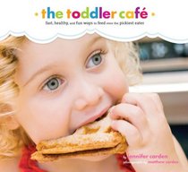 Toddler Caf: Fast, Healthy, and Fun Ways to Feed Even the Pickiest Eater