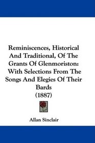 Reminiscences, Historical And Traditional, Of The Grants Of Glenmoriston: With Selections From The Songs And Elegies Of Their Bards (1887)