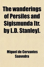 The wanderings of Persiles and Sigismunda [tr. by L.D. Stanley].