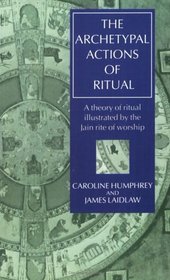 The Archetypal Actions of Ritual: A Theory of Ritual Illustrated by the Jain Rite of Worship (Oxford Studies in Social and Cultural Anthropology)