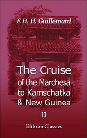 The Cruise of the Marchesa to Kamschatka & New Guinea: With Notices of Formosa, Liu-Kiu and Various Islands of the Malay Archipelago. Volume 2