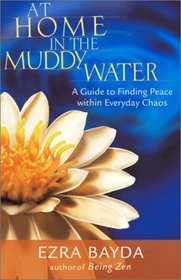 At Home in the Muddy Water : The Zen of Living with Everyday Chaos