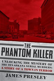 The Phantom Killer: Unlocking the Mystery of the Texarkana Serial Murders: The Story of a Town in Terror