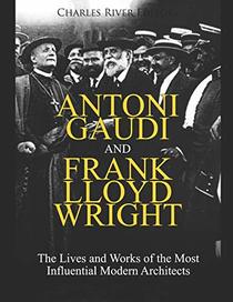 Antoni Gaudi and Frank Lloyd Wright: The Lives and Works of the Most Influential Modern Architects