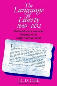 The Language of Liberty 1660-1832 : Political Discourse and Social Dynamics in the Anglo-American World, 1660-1832