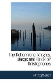 The Acharnians, Knights, Wasps and Birds of Aristophanes