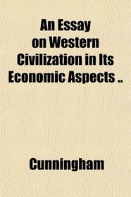 An Essay on Western Civilization in Its Economic Aspects ..