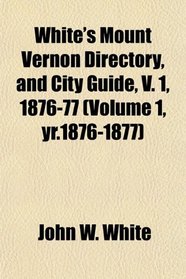White's Mount Vernon Directory, and City Guide, V. 1, 1876-77 (Volume 1, yr.1876-1877)