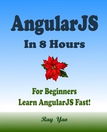 AngularJS: Angular JS in 8 Hours, For Beginners, Learn AngularJS fast!: A Beginner's Guide, Fast & Easy!