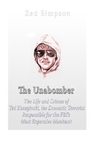The Unabomber: The Life and Crimes of Ted Kaczynski, the Domestic Terrorist Responsible for the FBI?s Most Expensive Manhunt