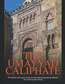 The Umayyad Caliphate: The History and Legacy of the Second Islamic Kingdom Established After Muhammad?s Death