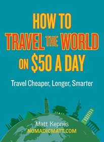 How to Travel the World on $50 a Day: Travel Cheaper, Longer, Smarter