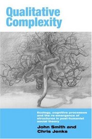 Qualitative Complexity: Ecology, Cognitive Processes and the Re-Emergence of Structures in Post-Humanist Social Theory (International Library of Sociology)
